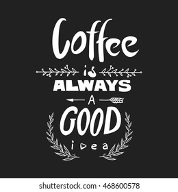 Coffee is always a good idea lettering. Coffee quotes. Hand written design.
