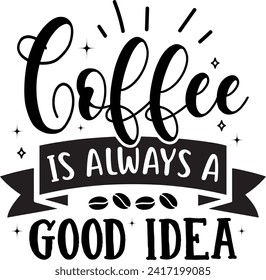 Coffee Is Always A Good Idea, Coffee Lover Design svg