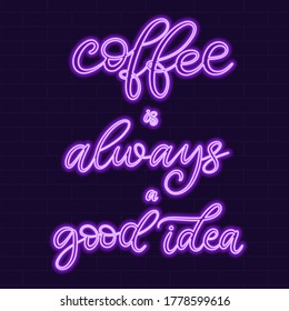 Coffee is always a good idea Neon sign calligraphic lettering vector illustration with calligraphy style word. Handwritten text fabric print, logo, poster, card. Light banner, glowing neon signboard.