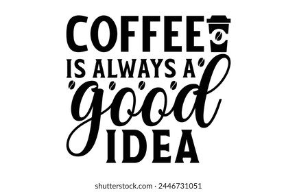  Coffee is always a good idea -  on white background,Instant Digital Download. Illustration for prints on t-shirt and bags, posters