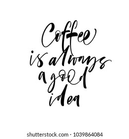 Coffee is always a good idea phrase. Ink illustration. Modern brush calligraphy. Isolated on white background.