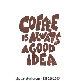 Coffee is always a good idea phrase. Hand drawn message. Stylized words isolated on white background. Vector illustration.