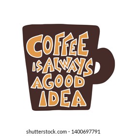 Coffee is always a good idea phrase. Coffee cup with quote isolated on white background. Emblem with handdrawn message. Vector illustration.