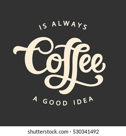 Coffee Is Always A Good Idea. Poster with hand written lettering. Trendy logo emblem in vintage retro style. Modern calligraphy for advertising print products, banners, cafe menu. Vector illustration