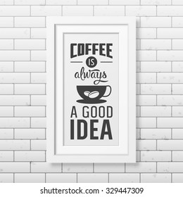 Coffee is always a good idea - Quote typographical Background in realistic square white frame on the brick wall background. Vector EPS10 illustration. 