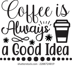 Coffee is Always a Good Idea svg ,Coffee svg Design, Coffee svg bundle