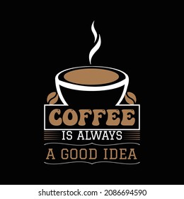 Coffee Is Always A Good Idea T Shirt Design And Vector Illustration. 