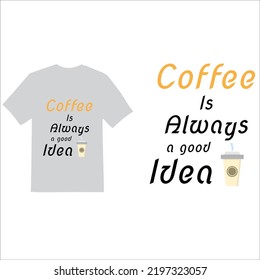 COFFEE IS ALWAYS A GOOD IDEA T SHIRT DESIGN