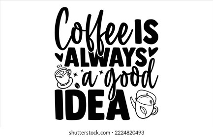 Coffee Is Always A Good Idea - Coffee T shirt Design, Hand lettering illustration for your design, Modern calligraphy, Svg Files for Cricut, Poster, EPS