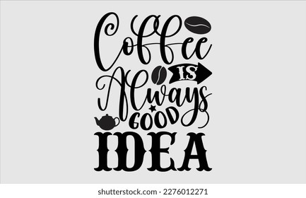 Coffee is always good idea- Coffee T shirt design, This illustration can be used as a print on svg and bags, stationary or as a poster, Template Isolated on white background, EPS