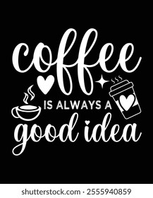 
COFFEE IS ALWAYS A GOOD IDEA TSHIRT DESIGN