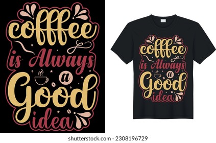 coffee is always a good idea coffee T-Shirt.Typography card, image with lettering. Design for t-shirts, menu and prints.