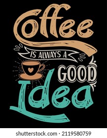 Coffee Is Always A Good Idea. Coffee typography t-shirt design.