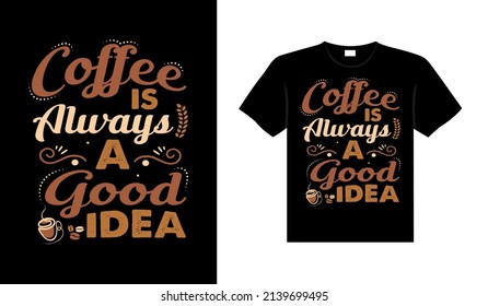 Coffee is always a good idea Coffee Typography T-shirt Design