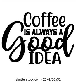 Coffee Is Always A Good Idea, vector file.