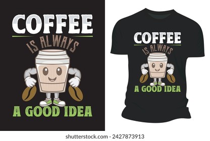 Coffee Is Always A Good Idea - Vector Graphic T shirt Design