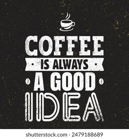 Coffee Is Always A Good Idea.. Vector Typography Banner Design Concept On Grunge Texture Rough