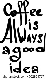 Coffee is always a good idea. Vector Image. The inscription hand-drawing of ink on a white background