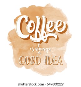 Coffee is always a good idea vintage hand lettering, brush calligraphy, vector type design, on brown grunge background in watercolor stylized effect with 3d shadow.