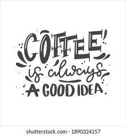 Coffee is always a good idea.Coffee lettering typography. Hand drawn lettering phrase. Modern motivating calligraphy decor. Scrapbooking or journaling card with quote.