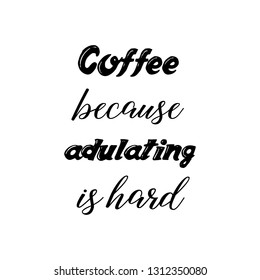 Coffee because adulating is hard. Calligraphy saying for print. Vector Quote 