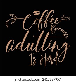 COFFEE BECAUSE ADULTING IS HARD  COFFEE T-SHIRT DESIGN,