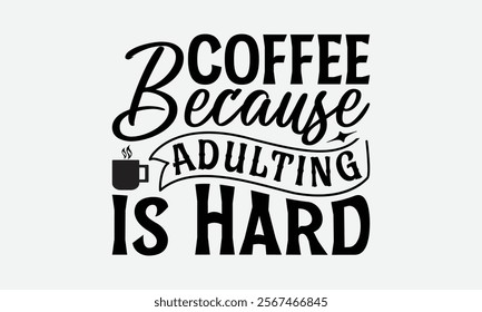 Coffee Because Adulting Is Hard - Coffee T-Shirt Design, Handmade Calligraphy Vector Illustration, Silhouette Cameo, Eps, Files For Cutting.