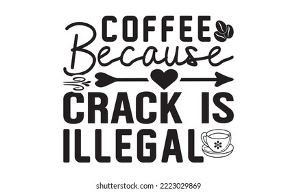 Coffee Because Crack is Illegal svg, Coffee svg, Coffee SVG Bundle, Lettering design for greeting banners, Cards and Posters, Mugs, Notebooks, png, mug Design and T-shirt prints design, Coffee svg des