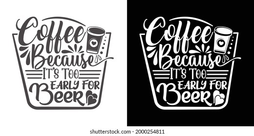 Coffee Because It's Too Early For Beer Printable Vector Illustration