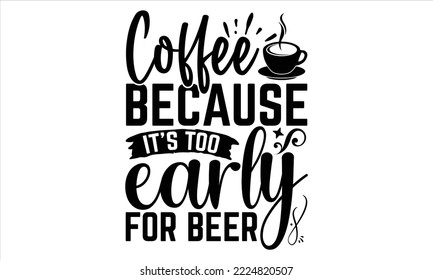 Café porque es muy temprano para la cerveza - Diseño de camisetas para café, ilustración con letras a mano para tu diseño, caligrafía moderna, archivos Svg para el crujido, afiche, EPS