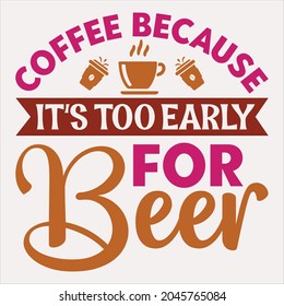 Coffee Because It's Too Early For Beer t-shirt design