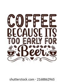Coffee Because Its Too Early For Beer t-shirt design