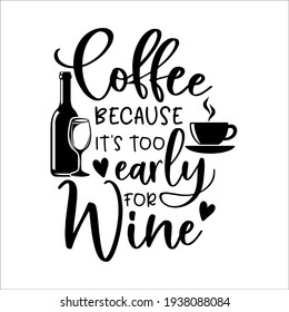 Coffee Because It's Too Early For Wine funny slogan inscription. Vector quotes. Illustration for prints on t-shirts and bags, posters, cards. Isolated on white background. Motivational phrase.