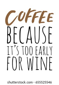 Coffee because it's too early for wine. Lettering and custom typography for your designs: t-shirts, bags, for posters, invitations, cards Vector illustration