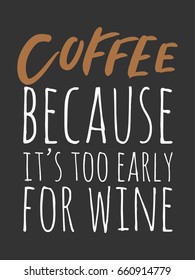 Coffee because it's too early for wine. Lettering and custom typography for your designs: t-shirts, bags, for posters, invitations, cards Vector illustration