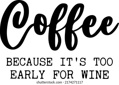 Coffee Because It's Too Early For Wine Svg Cut File, commercial use, instant download, printable vector clip art, coffee sayings quotes