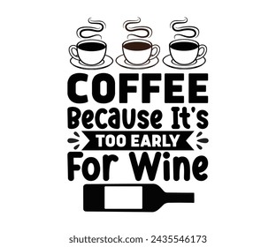 Coffee Because It's Too Early For Wine Svg,T-shirt Design,Wine Svg,Drinking Svg,Wine Quotes Svg,Wine Lover,Wine Time Svg,Wine Glass Svg,Funny Wine Svg,Beer Svg,Cut File