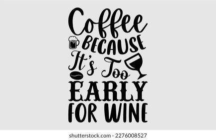 Coffee because it’s too early for wine- Coffee T shirt design, Hand drawn lettering phrase, typography, vector, eps, sublimation, Template, Modern calligraphy, svg Files for Cricut, Poster, Vector ill