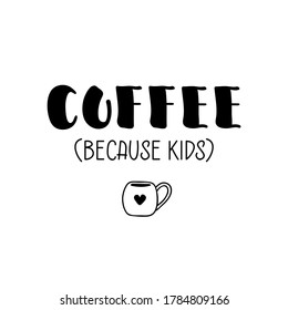 Coffee because kids. Lettering. Ink illustration. Modern brush calligraphy Isolated on white background