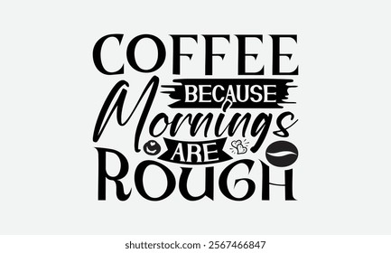 Coffee Because Mornings Are Rough - Coffee T-Shirt Design, Handmade Calligraphy Vector Illustration, Silhouette Cameo, Eps, Files For Cutting.