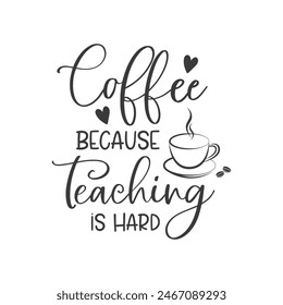 Coffee because teaching is hard funny slogan inscription. Teacher vector quote. Illustration for prints on t-shirts and bags, posters, cards. Isolated on white background. Motivational phrase.