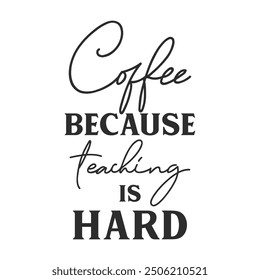 Coffee because teaching is hard funny slogan inscription. Teacher vector quote. Illustration for prints on t-shirts and bags, posters, cards. Isolated on white background. Motivational phrase.