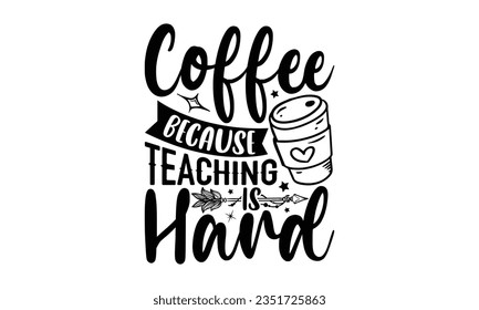 Coffee because teaching is hard - Teacher SVG Design, Blessed Teacher Quotes, Calligraphy Graphic Design, Typography Poster with Old Style Camera and Quote.