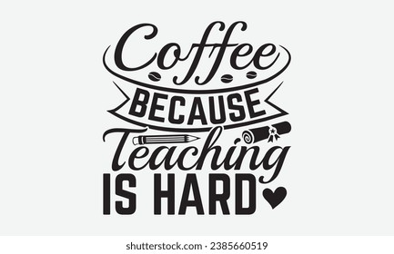 Coffee Because Teaching Is Hard -Teacher T-Shirt Design, Hand Drawn Vintage Illustration With Lettering And Decoration Elements, Prints For Hoodie, Posters, Notebook Covers.