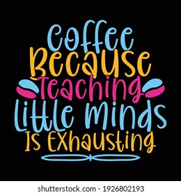 coffee because teaching little minds is exhausting, typography lettering design, printing for t shirt, banner, poster, mug etc