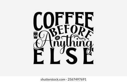 Coffee Before Anything Else - Coffee T-Shirt Design, Illustration With Hand-Lettering And Decoration Elements, Silhouette Cameo, Eps, Files For Cutting.