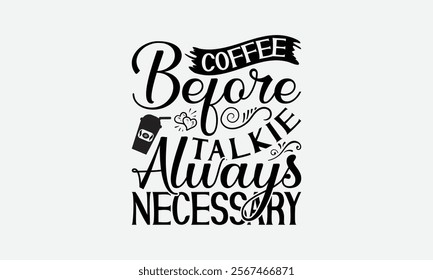 Coffee Before Talkie Always Necessary - Coffee T-Shirt Design, Illustration With Hand-Lettering And Decoration Elements, Silhouette Cameo, Eps, Files For Cutting.