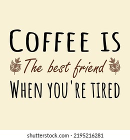 Coffee is The Best Friend When You're Tired