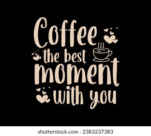 Coffee the best moment with you, best coffee T-shirt design and mug print for coffee lovers