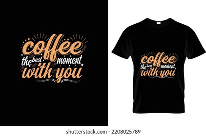 COFFEE THE BEST MOMENT...CUSTOM T SHIRT